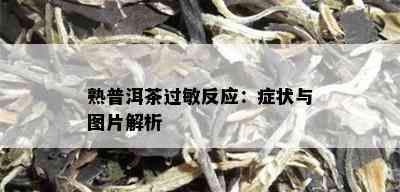 熟普洱茶过敏反应：症状与图片解析