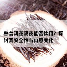 熟普洱茶隔夜能否饮用？探讨其安全性与口感变化