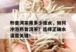 熟普洱茶用多少度水，如何冲泡熟普洱茶？选择正确水温是关键！