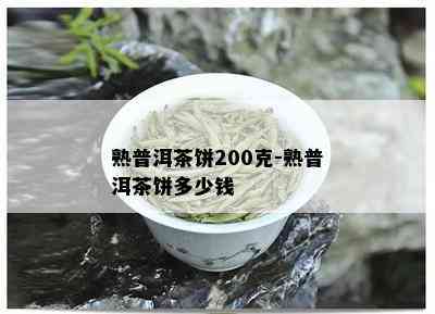 熟普洱茶饼200克-熟普洱茶饼多少钱