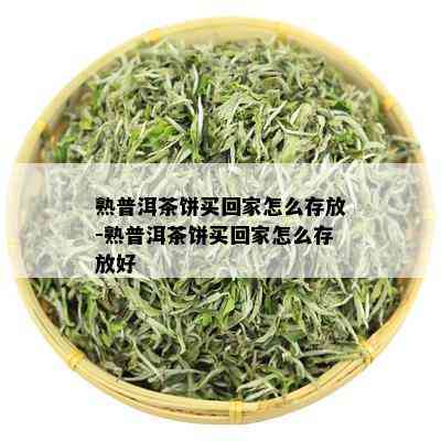 熟普洱茶饼买回家怎么存放-熟普洱茶饼买回家怎么存放好