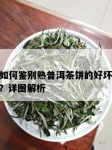 如何鉴别熟普洱茶饼的好坏？详图解析