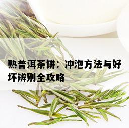 熟普洱茶饼：冲泡方法与好坏辨别全攻略