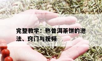 完整教学：熟普洱茶饼的泡法、窍门与视频