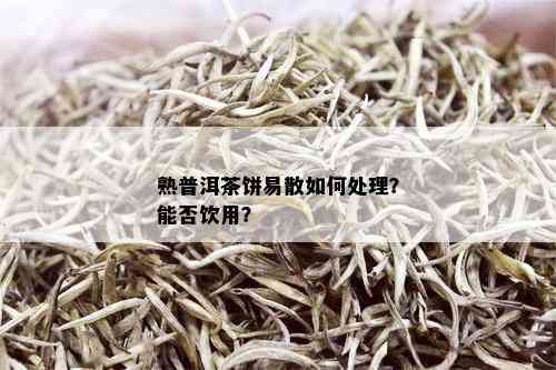 熟普洱茶饼易散如何处理？能否饮用？