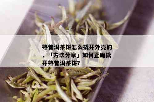 熟普洱茶饼怎么撬开外壳的，「方法分享」如何正确撬开熟普洱茶饼？