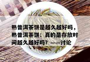 熟普洱茶饼是越久越好吗，熟普洱茶饼：真的是存放时间越久越好吗？——讨论