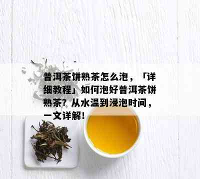 普洱茶饼熟茶怎么泡，「详细教程」如何泡好普洱茶饼熟茶？从水温到浸泡时间，一文详解！