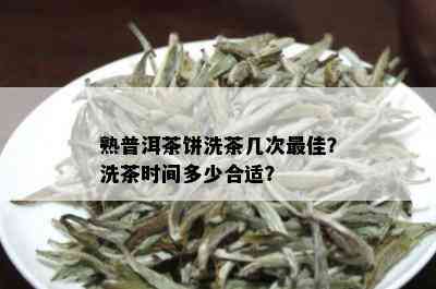 熟普洱茶饼洗茶几次更佳？洗茶时间多少合适？