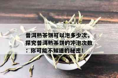 普洱熟茶饼可以泡多少次，探究普洱熟茶饼的冲泡次数：你可能不知道的秘密！