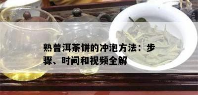 熟普洱茶饼的冲泡方法：步骤、时间和视频全解