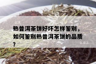 熟普洱茶饼好坏怎样鉴别，如何鉴别熟普洱茶饼的品质？