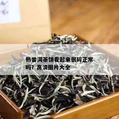 熟普洱茶饼看起来很碎正常吗？高清图片大全