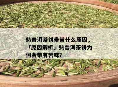 熟普洱茶饼带苦什么原因，「原因解析」熟普洱茶饼为何会带有苦味？