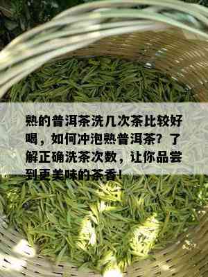 熟的普洱茶洗几次茶比较好喝，如何冲泡熟普洱茶？了解正确洗茶次数，让你品尝到更美味的茶香！