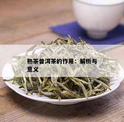 熟茶普洱茶的作用：解析与意义