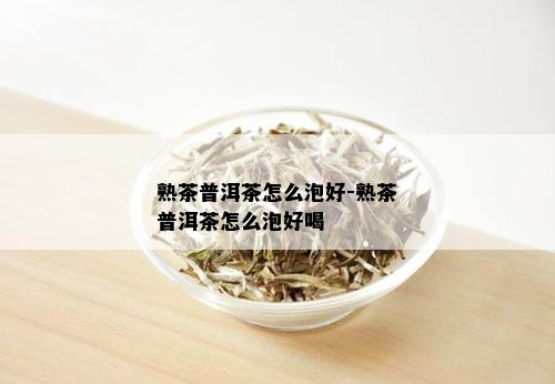 熟茶普洱茶怎么泡好-熟茶普洱茶怎么泡好喝