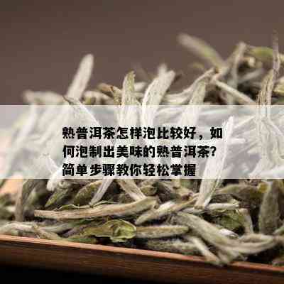 熟普洱茶怎样泡比较好，如何泡制出美味的熟普洱茶？简单步骤教你轻松掌握