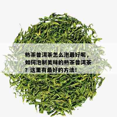 熟茶普洱茶怎么泡更好呢，如何泡制美味的熟茶普洱茶？这里有更好的方法！