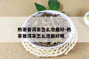 熟茶普洱茶怎么泡更好-熟茶普洱茶怎么泡更好喝