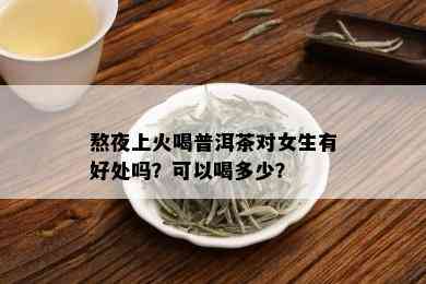 熬夜上火喝普洱茶对女生有好处吗？可以喝多少？