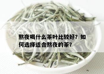 熬夜喝什么茶叶比较好？如何选择适合熬夜的茶？