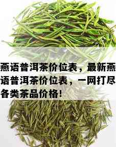 燕语普洱茶价位表，最新燕语普洱茶价位表，一网打尽各类茶品价格！