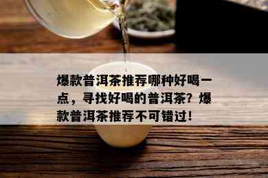 爆款普洱茶推荐哪种好喝一点，寻找好喝的普洱茶？爆款普洱茶推荐不可错过！