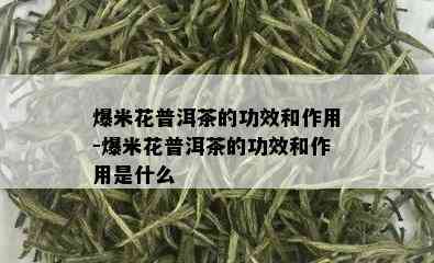 爆米花普洱茶的功效和作用-爆米花普洱茶的功效和作用是什么