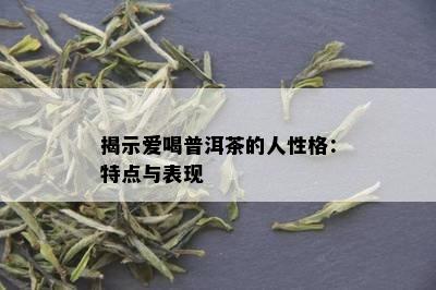 揭示爱喝普洱茶的人性格：特点与表现