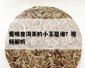 爱喝普洱茶的小王是谁？视频解析