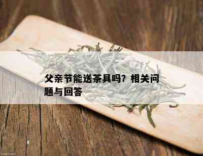 父亲节能送茶具吗？相关问题与回答