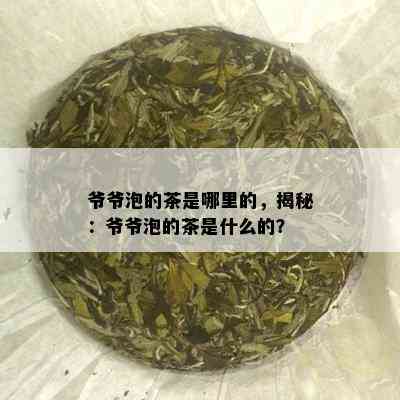 爷爷泡的茶是哪里的，揭秘：爷爷泡的茶是什么的？