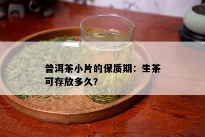 普洱茶小片的保质期：生茶可存放多久？