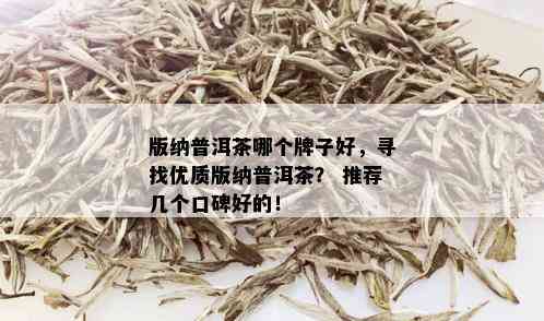 版纳普洱茶哪个牌子好，寻找优质版纳普洱茶？ 推荐几个口碑好的！