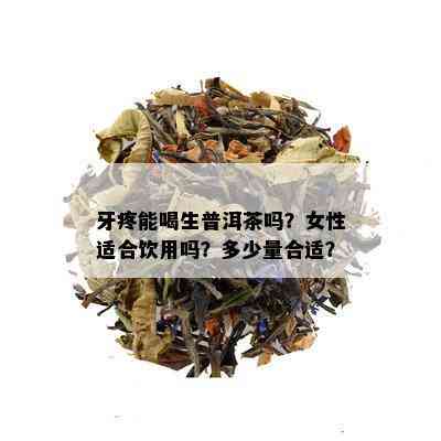 牙疼能喝生普洱茶吗？女性适合饮用吗？多少量合适？