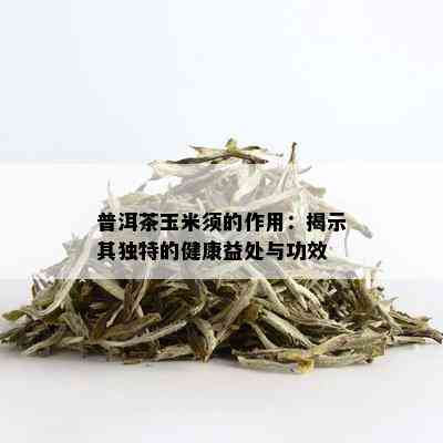 普洱茶玉米须的作用：揭示其独特的健康益处与功效