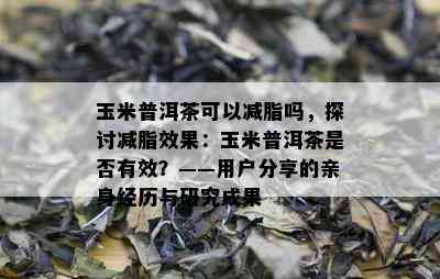 玉米普洱茶可以减脂吗，探讨减脂效果：玉米普洱茶是否有效？——用户分享的亲身经历与研究成果