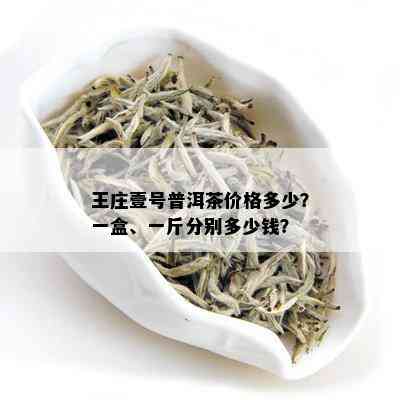 王庄壹号普洱茶价格多少？一盒、一斤分别多少钱？