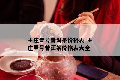 王庄壹号普洱茶价格表-王庄壹号普洱茶价格表大全