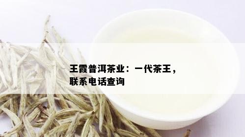 王霞普洱茶业：一代茶王，联系电话查询