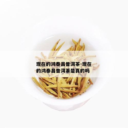 现在的鸿泰昌普洱茶-现在的鸿泰昌普洱茶是真的吗