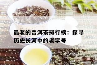 最老的普洱茶排行榜：探寻历史长河中的老字号