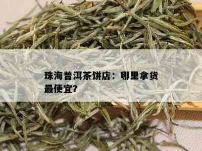 珠海普洱茶饼店：哪里拿货更便宜？