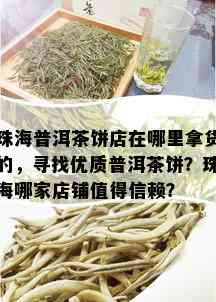 珠海普洱茶饼店在哪里拿货的，寻找优质普洱茶饼？珠海哪家店铺值得信赖？