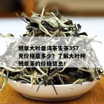 班章大叶普洱茶生茶357克价格是多少？了解大叶种班章茶的价格信息！