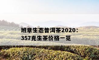 班章生态普洱茶2020：357克生茶价格一览