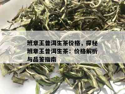 班章王普洱生茶价格，探秘班章王普洱生茶：价格解析与品鉴指南