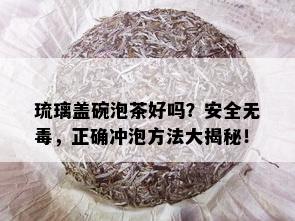 琉璃盖碗泡茶好吗？安全无，正确冲泡方法大揭秘！