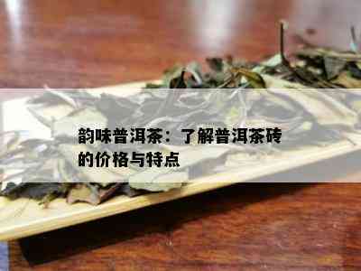 韵味普洱茶：了解普洱茶砖的价格与特点